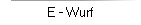 E - Wurf